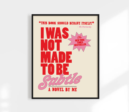 I Was Not Made to Be Subtle Art Print