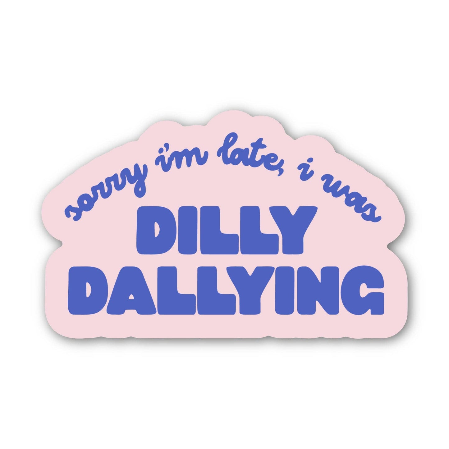 Sorry I'm Late, I Was Dilly Dallying Sticker