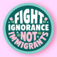 Fight Ignorance Not Immigrants Sticker