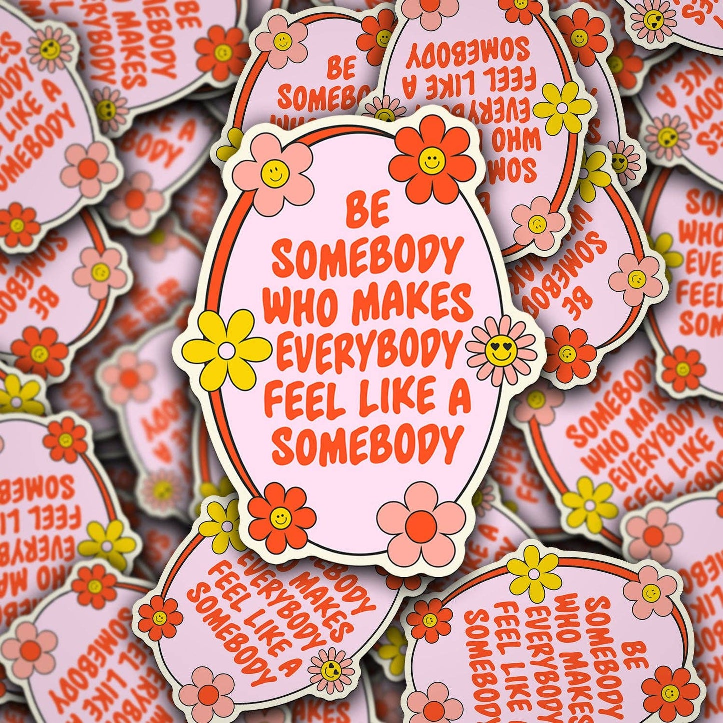Be Somebody Who Makes Everybody Feel Like A Somebody Sticker