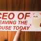 CEO of Leaving The House Bumper Sticker