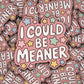 I Could Be Meaner Sticker