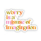 Worry Is A Misuse Of Imagination Sticker
