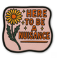 Here to Be a Nuisance Sticker